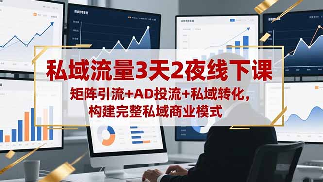 私域流量3天2夜线下课，矩阵引流+AD投流+私域转化，构建完整私域商业模式-副业网资源站