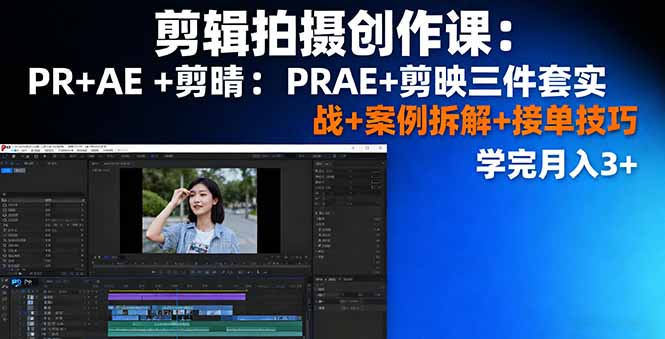 剪辑拍摄创作课：PR+AE+剪映三件套实战+案例拆解+接单技巧，学完月入3+-副业网资源站