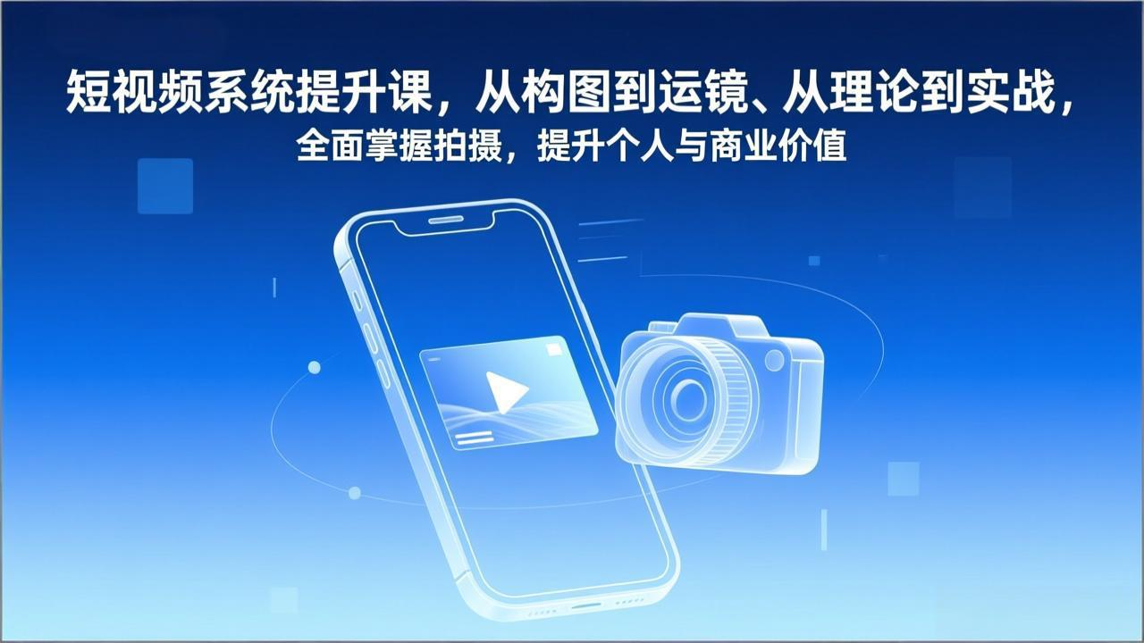 短视频系统提升课，从构图到运镜、从理论到实战，全面掌握拍摄，提升个人与商业价值-副业网资源站