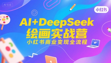 AI+DeepSeek绘画实战营，小红书商业变现全流程-副业网资源站
