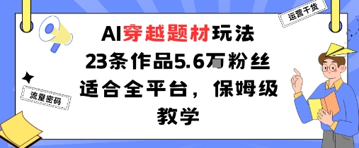 AI穿越题材玩法：23条作品收获5.6W粉丝适合全平台，保姆级教学-副业网资源站