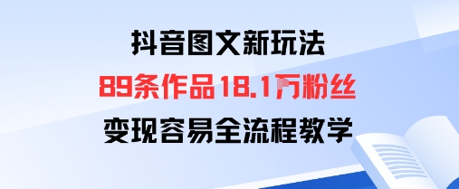 抖音图文新玩法：89条作品收获18.1W粉丝，变现容易全流程教学-副业网资源站