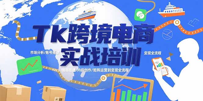 Tk跨境电商实战培训：市场分析/账号搭建/内容创作/矩阵运营到变现全流程-副业网资源站