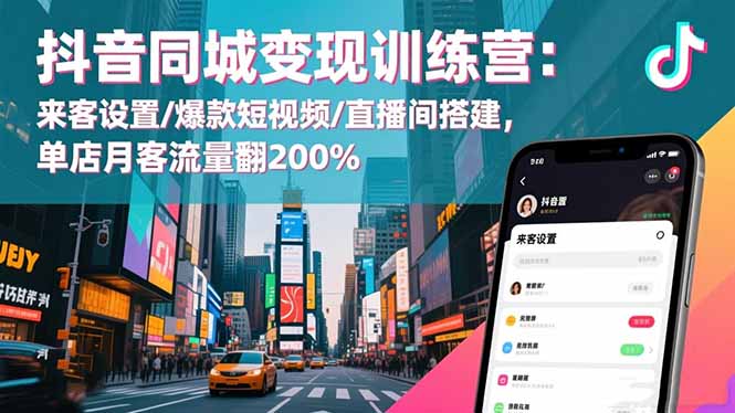 抖音同城变现训练营：来客设置/爆款短视频/直播间搭建,单店月客流量翻200%-副业网资源站