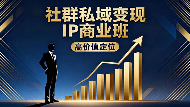 社群私域变现IP商业班，高价值定位,精准引流,私聊成交，实践年盈利破百万-副业网资源站