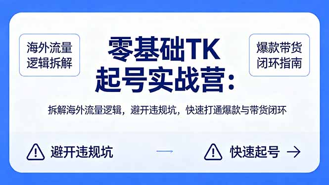 零基础 TK 起号实战营：拆解海外流量逻辑，避开违规坑，快速打通爆款与带货闭环-副业网资源站