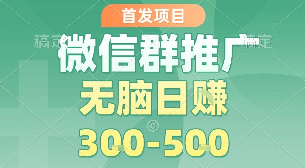 首发项目，微信群推广，一天15单，每单利润10米，无脑日入3-5张【揭秘】-副业网资源站