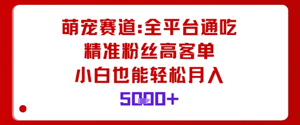 萌宠赛道，全平台通吃，精准粉丝高客单，小白也能轻松月入5k-副业网资源站