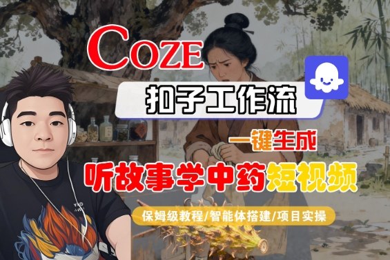 Coze扣子智能体工作流一键生成“听故事学中药“短视频，全流程保姆级教学-副业网资源站