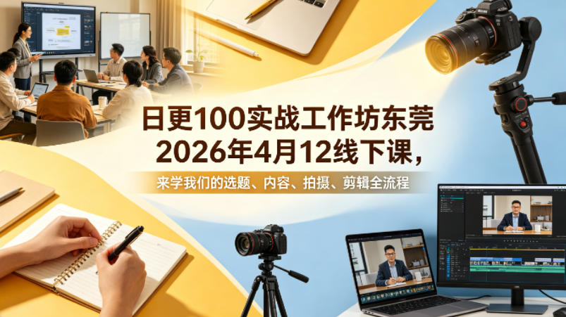 日更100实条‬战工作坊东莞2026年4月12线下课，来学我们的选题、内容、拍摄、剪辑全流程-副业网资源站