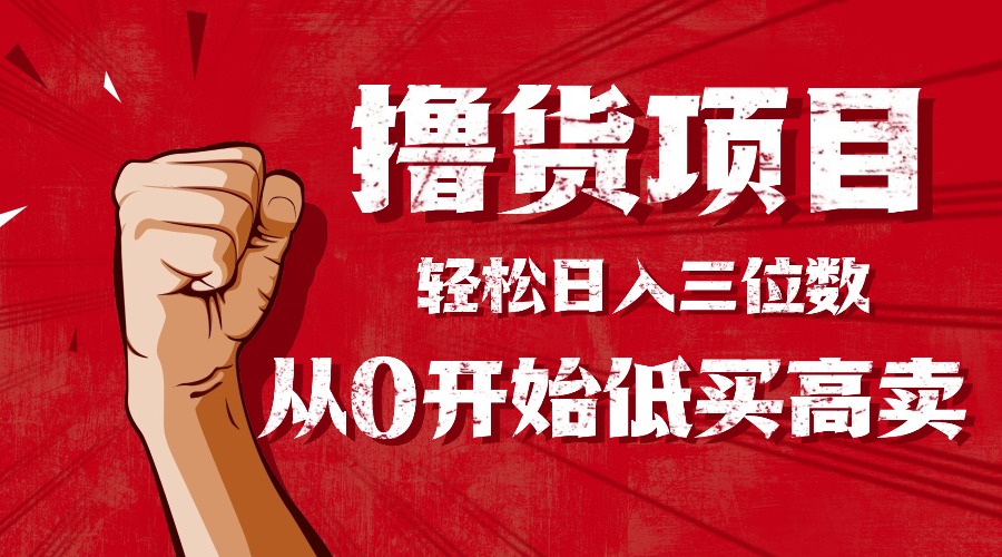 手把手教你撸货，从0开始低买高卖，小白轻松实现日入三位数!!!-副业网资源站