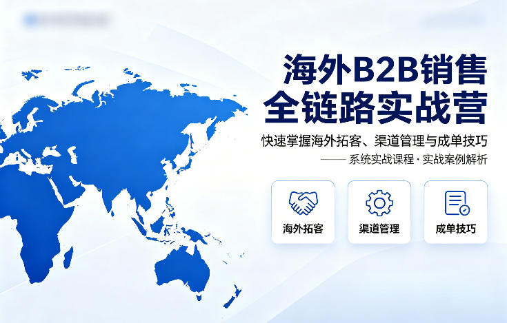 海外B2B销售全链路实战营，快速掌握海外拓客、渠道管理与成单技巧-副业网资源站