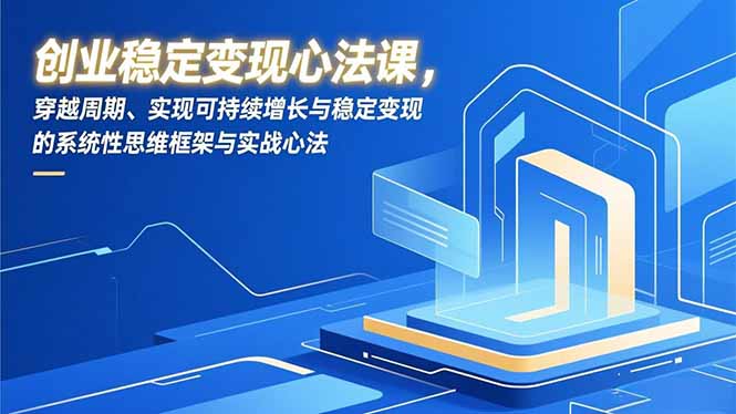 创业稳定变现心法课，穿越周期、实现可持续增长与稳定变现的系统性思维框架与实战心法-副业网资源站
