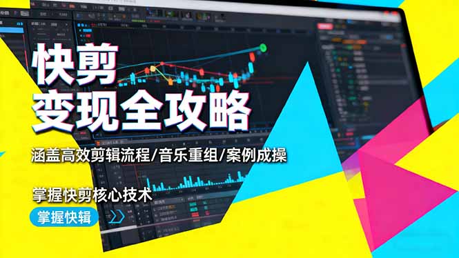 快剪变现全攻略：涵盖高效剪辑流程/音乐重组/案例实操，掌握快剪核心技术-副业网资源站