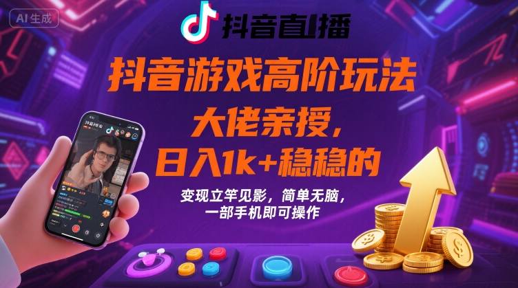 抖音游戏大佬高阶玩法，日入 1k + 稳稳的，变现立竿见影，简单无脑，一部手机即可操作【揭秘】-副业网资源站