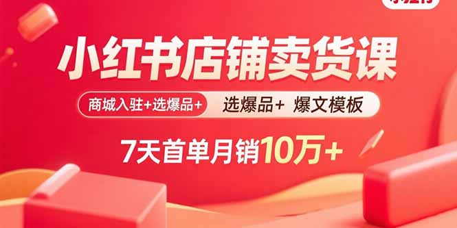 小红书店铺卖货课：商城入驻+选爆品+爆文模板，7天首单月销10万+-副业网资源站