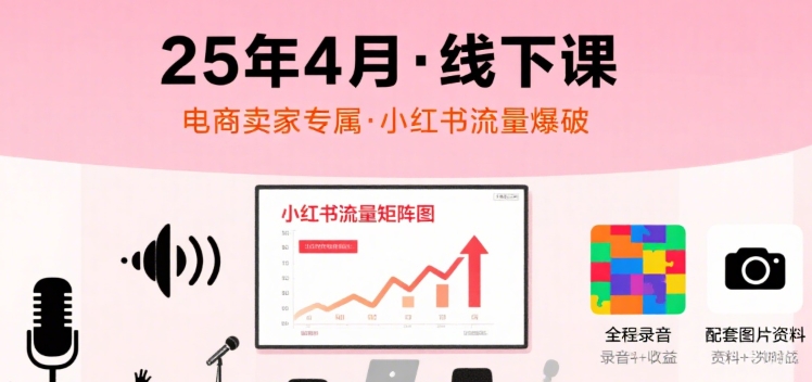 小红书25年4月线下课程，电商卖家小红书流量课，录音+图片-副业网资源站