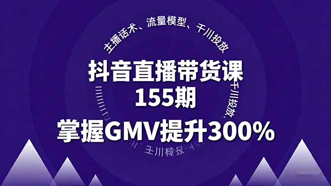 抖音直播带货课155期，主播话术、流量模型、千川投放，掌握GMV提升300%-副业网资源站