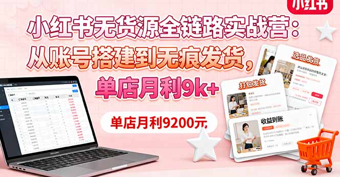 小红书无货源全链路实战营：从账号搭建到无痕发货，单店月利9k+-副业网资源站