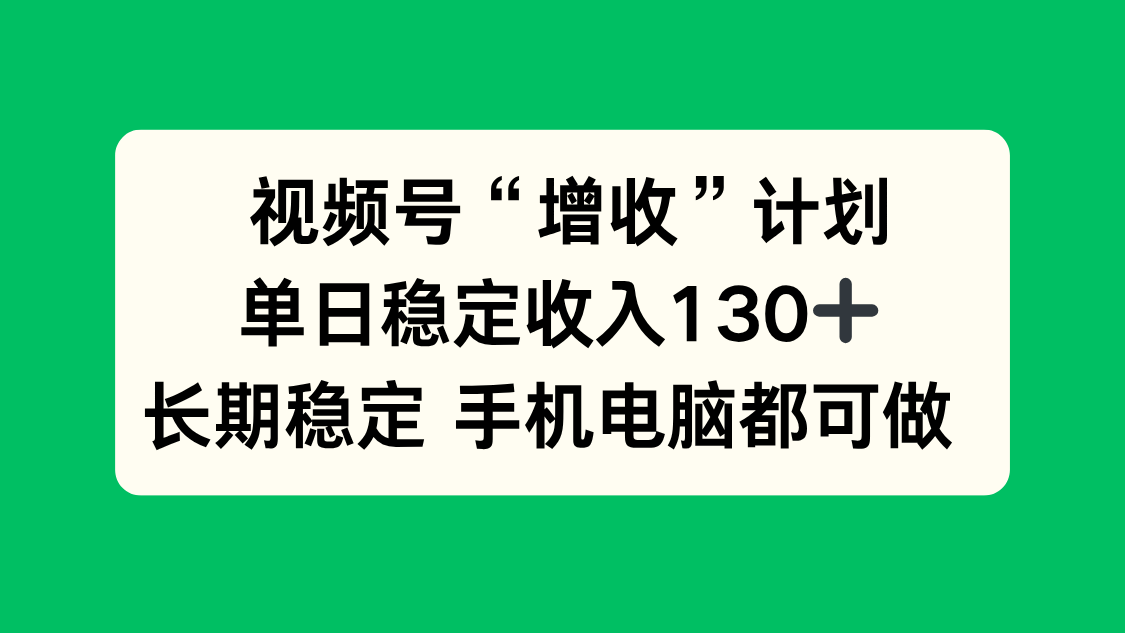 视频号“增收”计划，单日稳定收入130十，长期稳定 手机电脑都可做！-副业网资源站