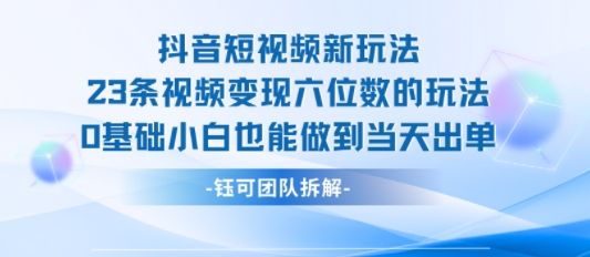 抖音短视频新玩法，23条视频变现六位数，0基础小白也能做到当天出单-副业网资源站