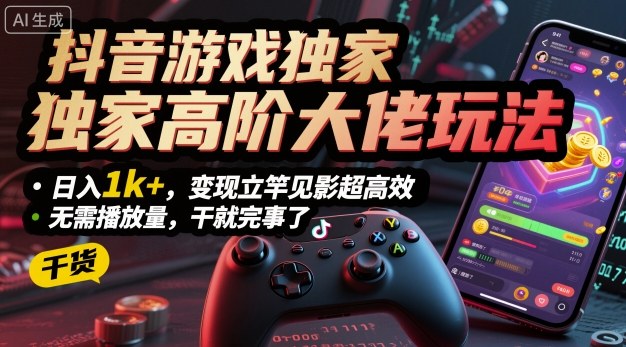 抖音游戏独家高阶大佬玩法，日入1k+，变现立竿见影超高效，无需播放量，干就完事了【揭秘】-副业网资源站