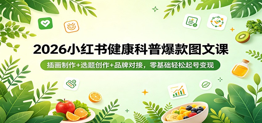 2026小红书健康科普爆款图文课：插画制作+选题创作+品牌对接，零基础轻松起号变现-副业网资源站