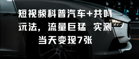 短视频科普汽车+共鸣玩法，流量巨猛实测当天变现7张-副业网资源站