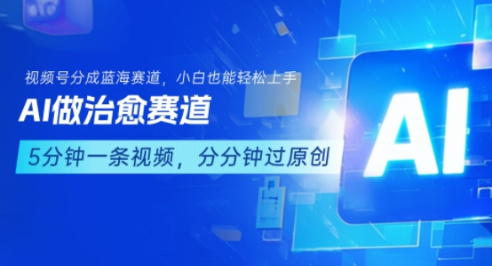 用AI做治愈赛道，结合视频号分成计划，小白也能轻松上手-副业网资源站