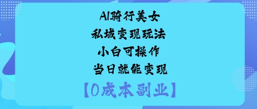 AI骑行美女私域变现玩法小白可操作当日就能变现-副业网资源站