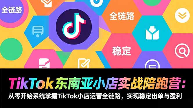 TikTok东南亚小店实战陪跑营：从零开始系统掌握TikTok小店运营全链路，实现稳定出单与盈利-副业网资源站