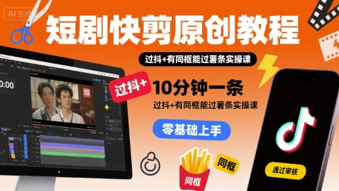 短剧快剪原创教程，10分钟一条，过抖+有同框能过薯条实操课-副业网资源站