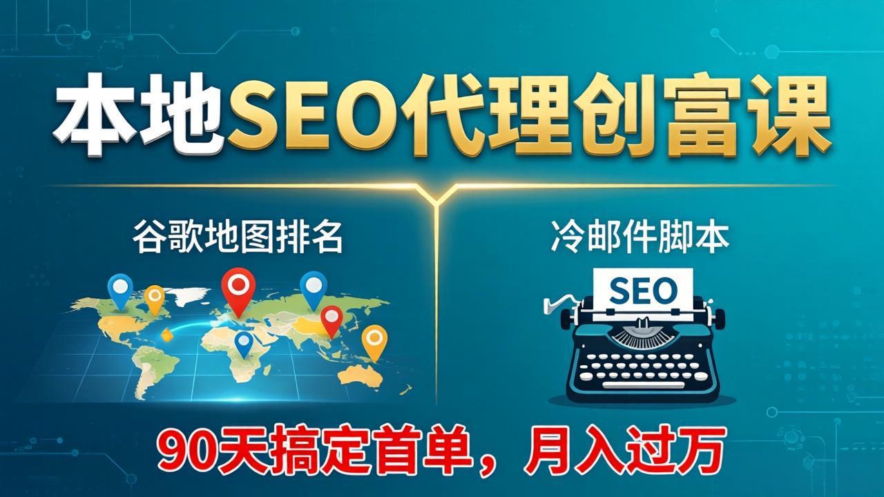 本地SEO代理创富课：谷歌地图排名+冷邮件脚本，90天搞定首单，月入过万实战体系-副业网资源站