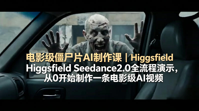 电影级僵尸片AI制作课｜Higgsfield Seedance2.0全流程演示，从0开始制作一条电影级AI视频-副业网资源站
