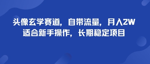 头像玄学赛道，自带流量，月入2W，适合新手操作，长期稳定项目-副业网资源站