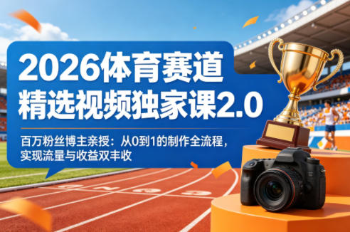 2026体育赛道精选视频独家课2.0，百万粉丝博主亲授：从0到1的制作全流程，实现流量与收益双丰收-副业网资源站
