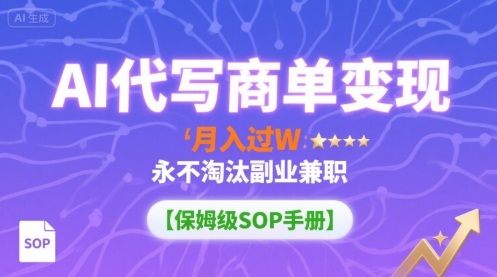 AI代写商单变现，月入过W，永不淘汰副业兼职【保姆级SOP手册】-副业网资源站