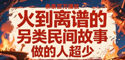 火到离谱的另类民间故事，条条百W播放，做的人超少-副业网资源站