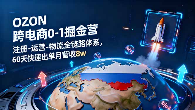OZON跨境电商0-1掘金营：注册-运营-物流全链路体系，60天快速出单月营收8w-副业网资源站