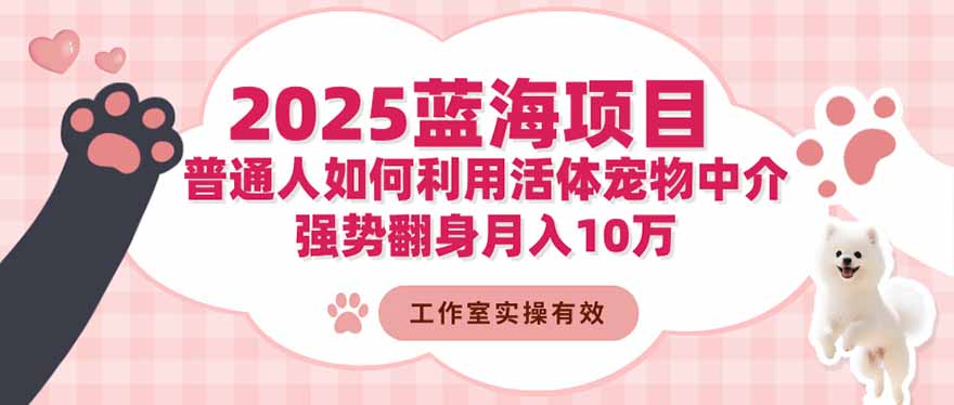 2025蓝海项目：普通人如何利用活体宠物中介，强势翻身月入10万-副业网资源站