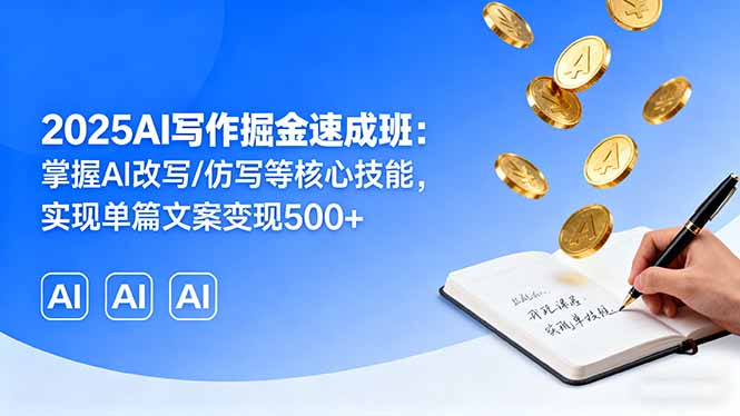 2025AI写作掘金速成班：掌握AI改写/仿写等核心技能，实现单篇文案变现500+-副业网资源站
