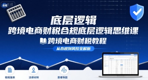 跨境电商财稅合规底层逻辑思维课-跨境电商财税教程-副业网资源站