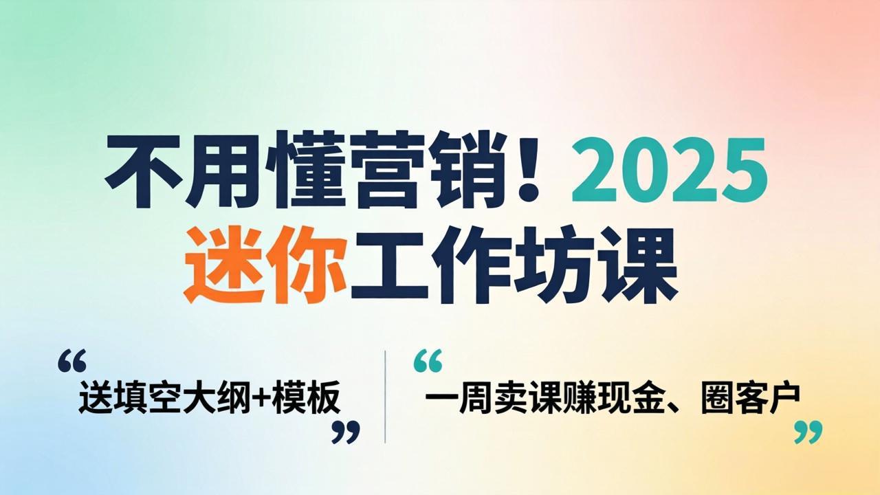 不用懂营销！2025 迷你工作坊课：送填空大纲 + 模板，一周卖课赚现金、圈客户-副业网资源站