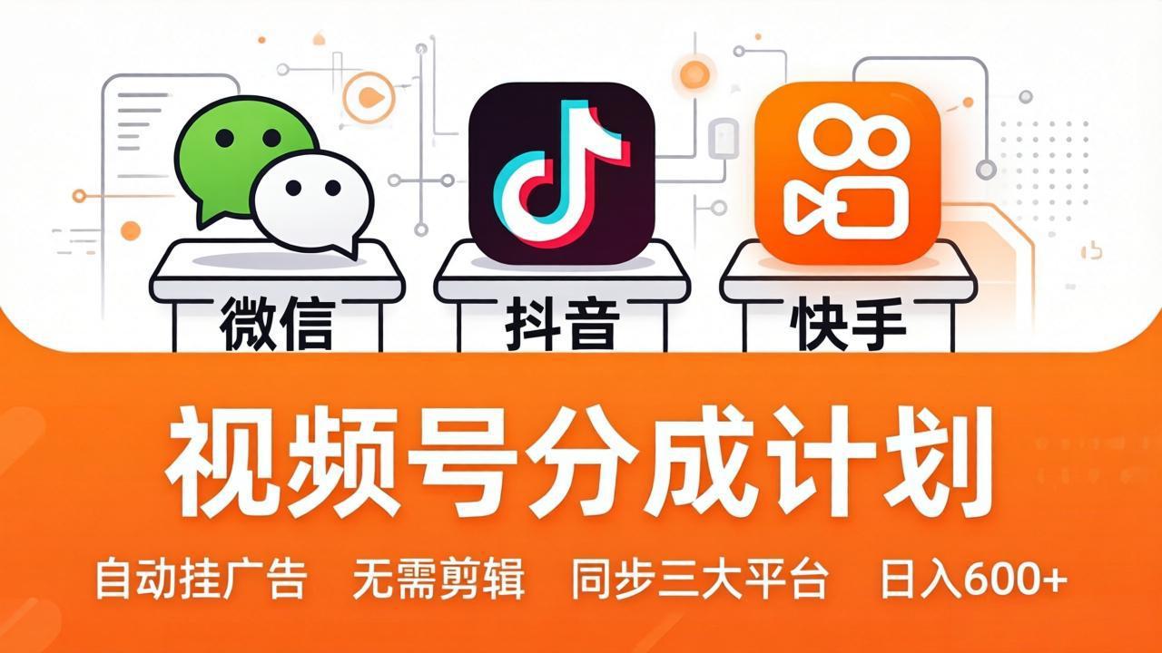 视频号分成计划：发视频自动挂广告，无需剪辑同步三大平台，单号轻松日入600+-副业网资源站