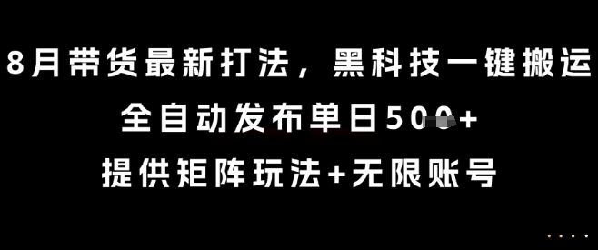 8月带货最新打法，黑科技一键搬运，全自动发布单日5张+，提供矩阵玩法+无限账号【揭秘】-副业网资源站