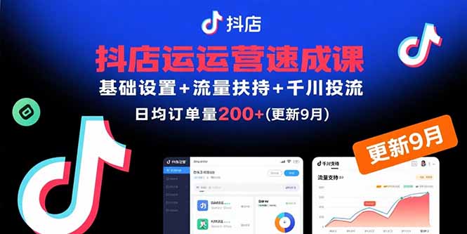 抖店运营速成课，基础设置+流量扶持+千川投流，30天日均订单200+(更新9月-副业网资源站