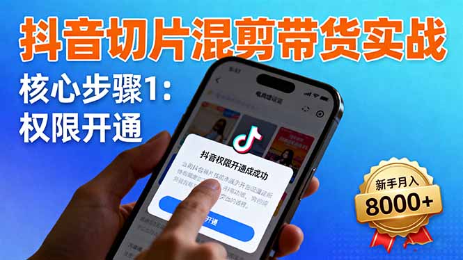 抖音切片混剪带货实战：权限开通、商品挂车、混剪手法，新手月入8000+-副业网资源站