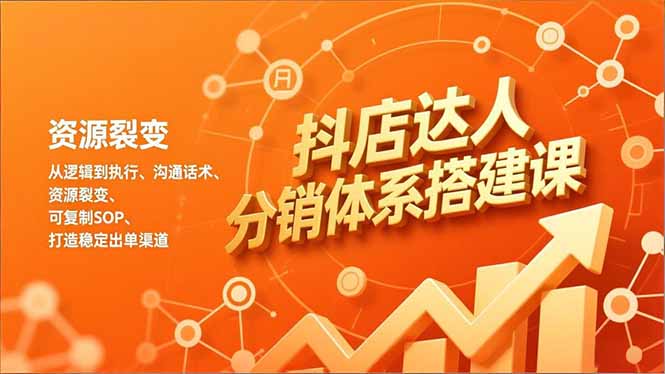抖店达人分销体系搭建课，从逻辑到执行、沟通话术、资源裂变，可复制SOP，打造稳定出单渠道-副业网资源站