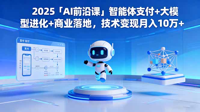 2025「AI前沿课」智能体支付+大模型进化+商业落地，技术变现月入10万+-副业网资源站
