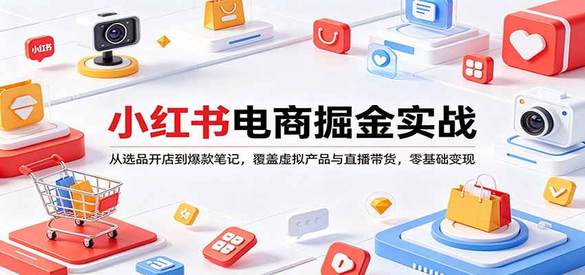 小红书电商掘金实战：从选品开店到爆款笔记，覆盖虚拟产品与直播带货，零基础变现-副业网资源站